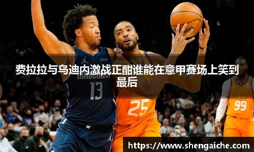 费拉拉与乌迪内激战正酣谁能在意甲赛场上笑到最后