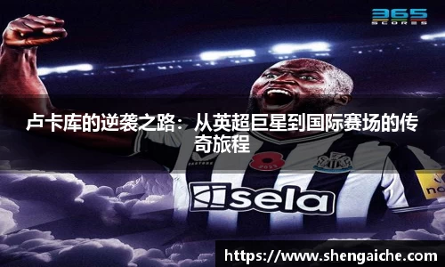 卢卡库的逆袭之路：从英超巨星到国际赛场的传奇旅程