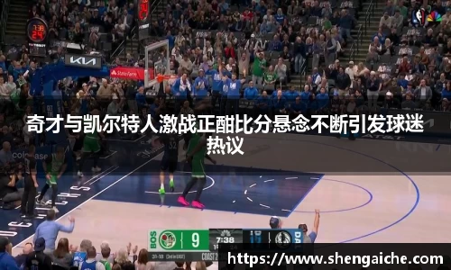 奇才与凯尔特人激战正酣比分悬念不断引发球迷热议
